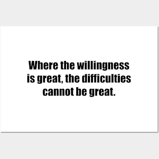 Where the willingness is great, the difficulties cannot be great Posters and Art